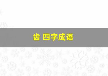 齿 四字成语